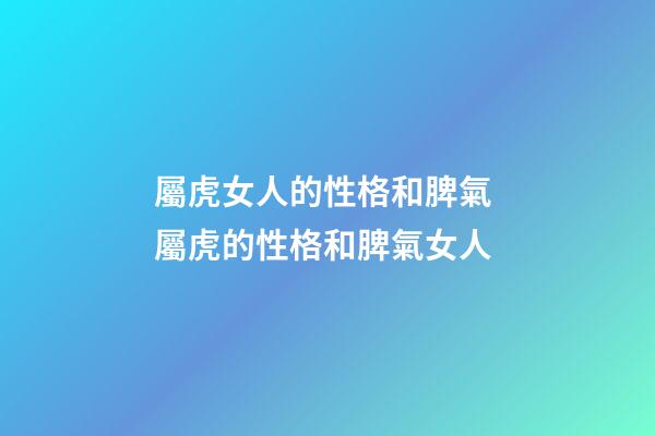 屬虎女人的性格和脾氣 屬虎的性格和脾氣女人-第1張-觀點-玄機派